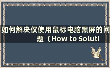 如何解决仅使用鼠标电脑黑屏的问题（How to Solution of a Black Computer Screen with only a mouse）